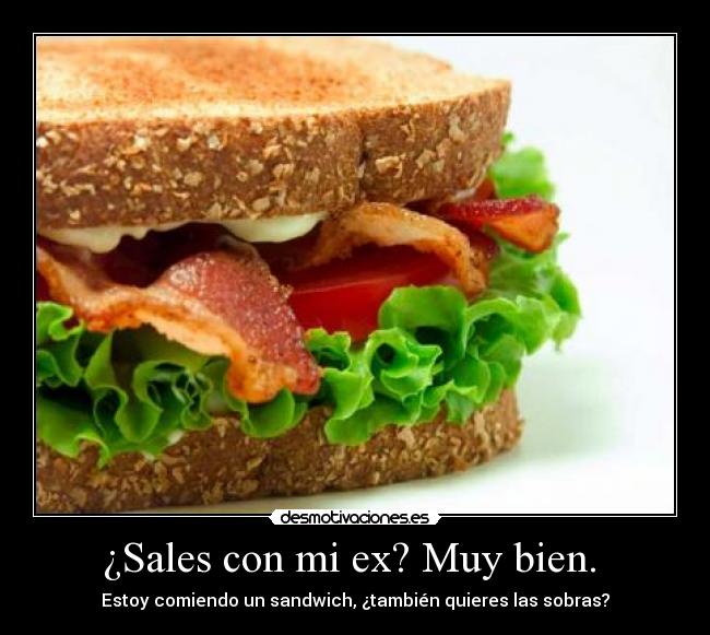 ¿Sales con mi ex? Muy bien.  - Estoy comiendo un sandwich, ¿también quieres las sobras?