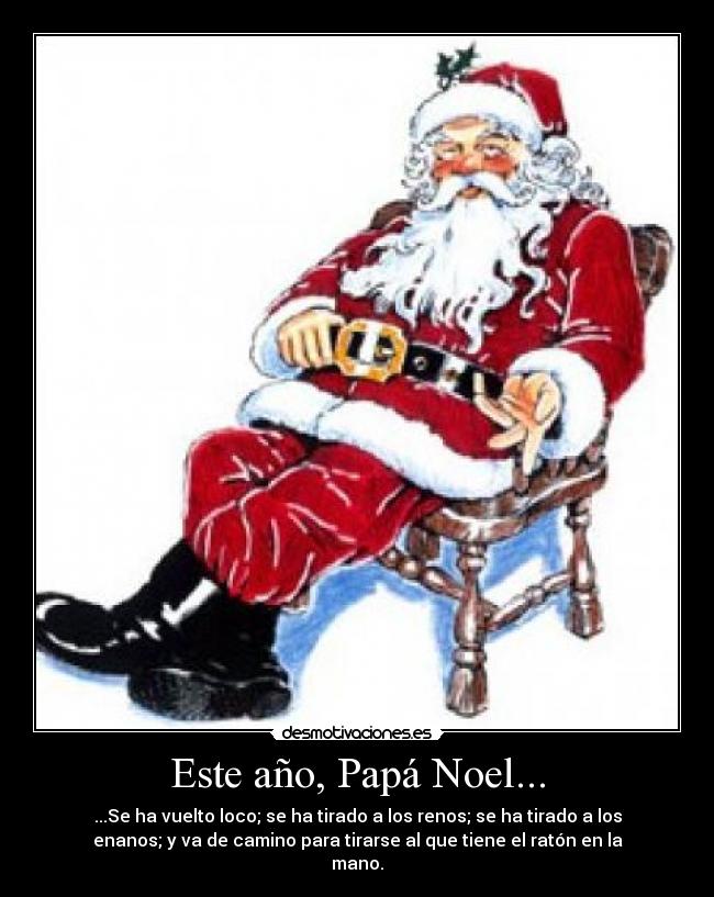 Este año, Papá Noel... - ...Se ha vuelto loco; se ha tirado a los renos; se ha tirado a los
enanos; y va de camino para tirarse al que tiene el ratón en la
mano.