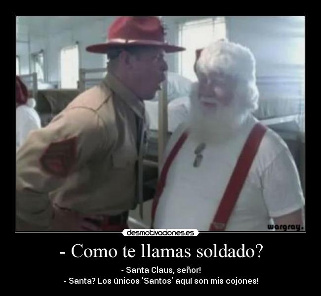 - Como te llamas soldado? - - Santa Claus, señor!
- Santa? Los únicos Santos aquí son mis cojones!