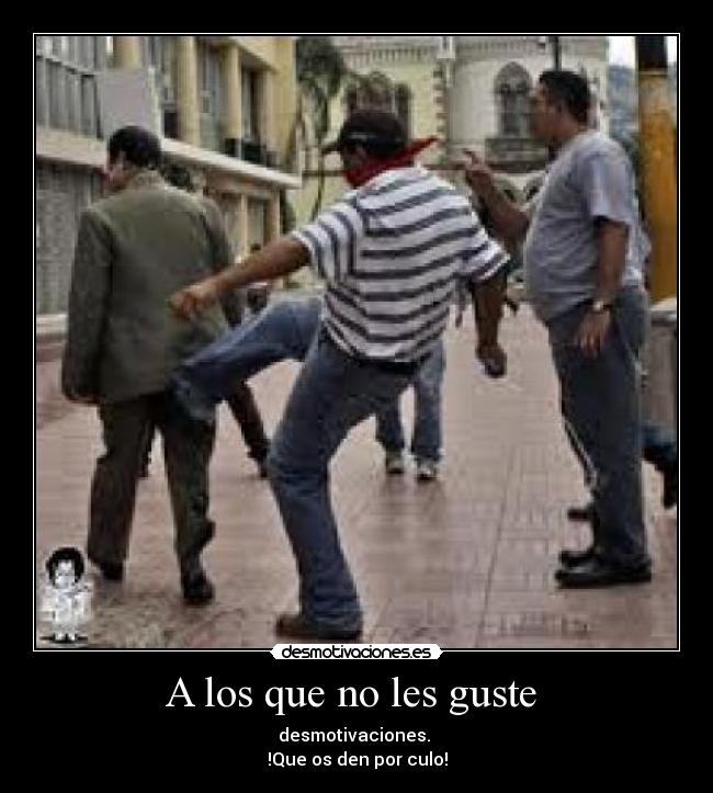 A los que no les guste - desmotivaciones.
!Que os den por culo!