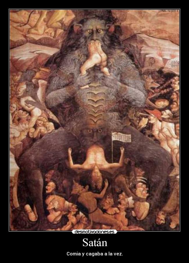Satán - Comia y cagaba a la vez.