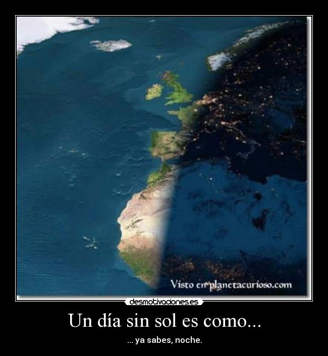 Un día sin sol es como... - ... ya sabes, noche.