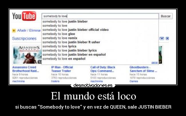 El mundo está loco - si buscas Somebody to love y en vez de QUEEN, sale JUSTIN BIEBER