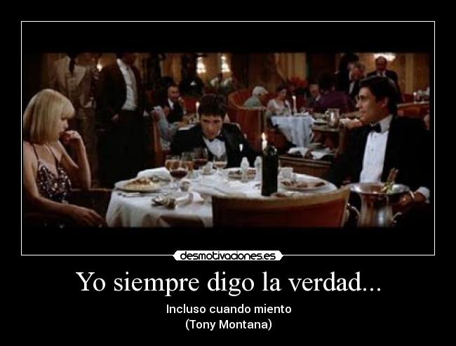 Yo siempre digo la verdad... - Incluso cuando miento
(Tony Montana)