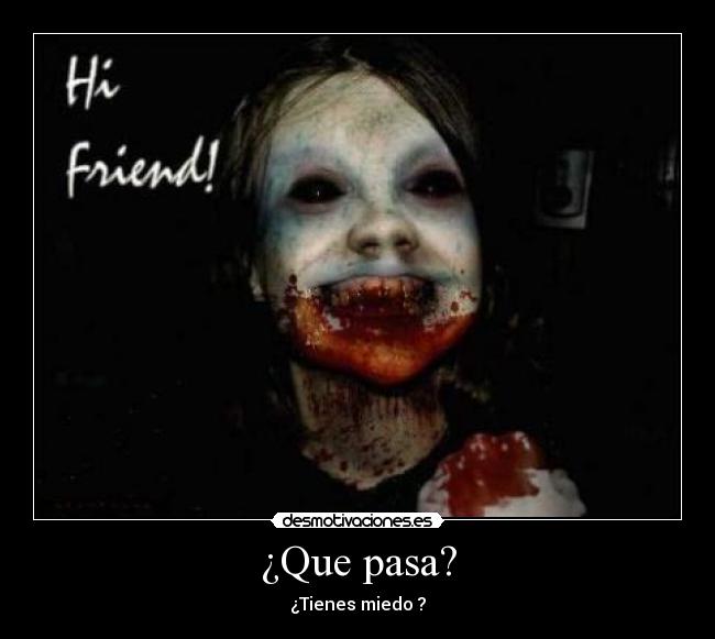 ¿Que pasa? - ¿Tienes miedo ?