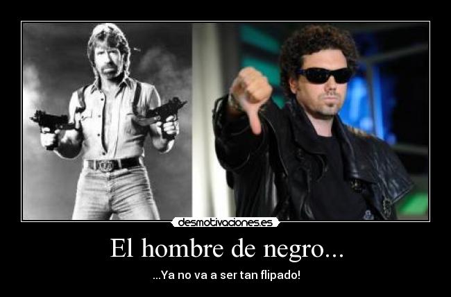 El hombre de negro... - ...Ya no va a ser tan flipado!