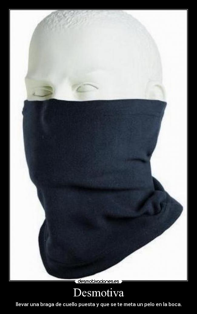 Desmotiva - llevar una braga de cuello puesta y que se te meta un pelo en la boca.