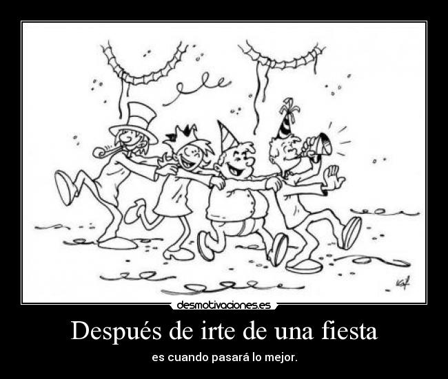 Después de irte de una fiesta - es cuando pasará lo mejor.