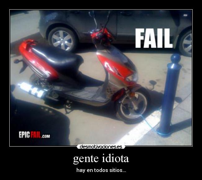 gente idiota - hay en todos sitios...