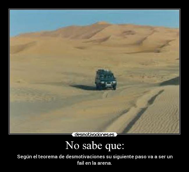 No sabe que: - Según el teorema de desmotivaciones su siguiente paso va a ser un fail en la arena.