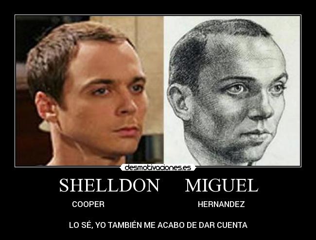 SHELLDON     MIGUEL - COOPER                                                HERNANDEZ

LO SÉ, YO TAMBIÉN ME ACABO DE DAR CUENTA