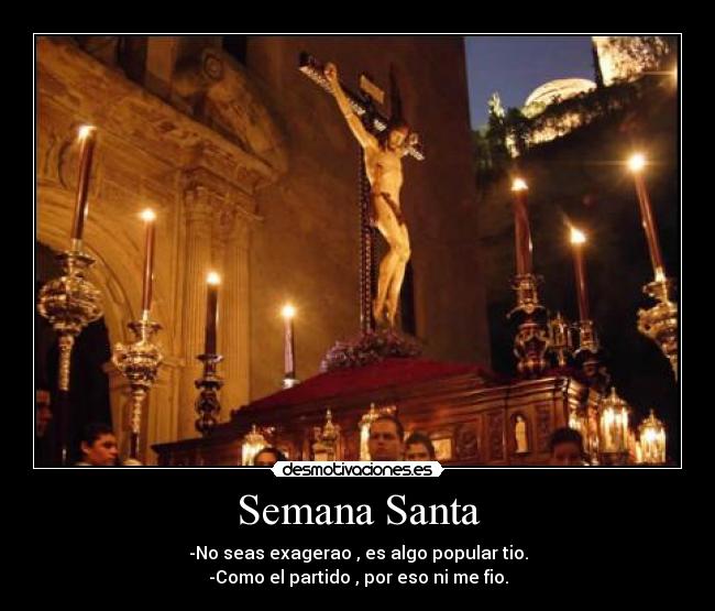 Semana Santa - -No seas exagerao , es algo popular tio.
-Como el partido , por eso ni me fio.