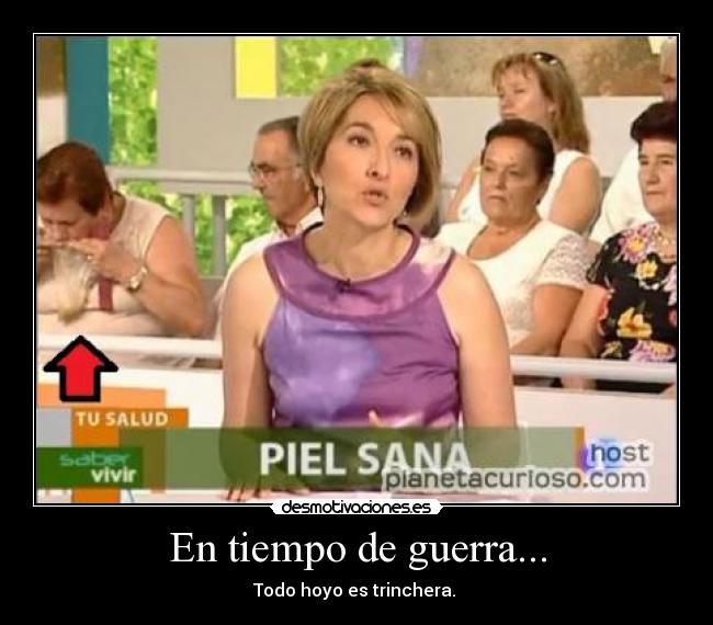 En tiempo de guerra... - Todo hoyo es trinchera.