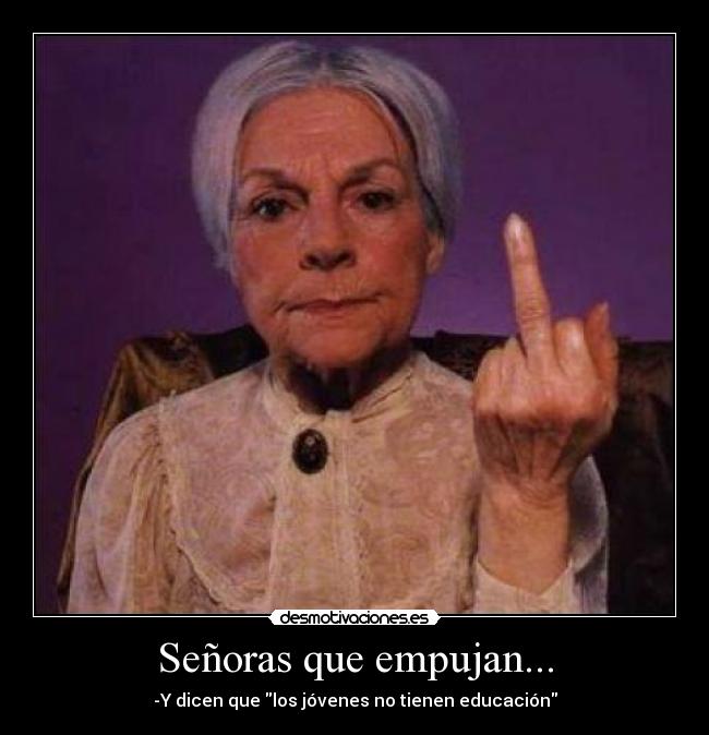 Señoras que empujan... - -Y dicen que los jóvenes no tienen educación