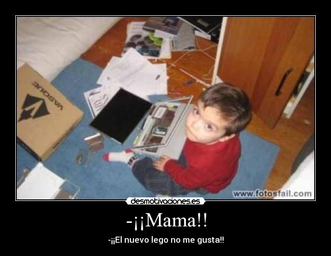 -¡¡Mama!! - -¡¡El nuevo lego no me gusta!!