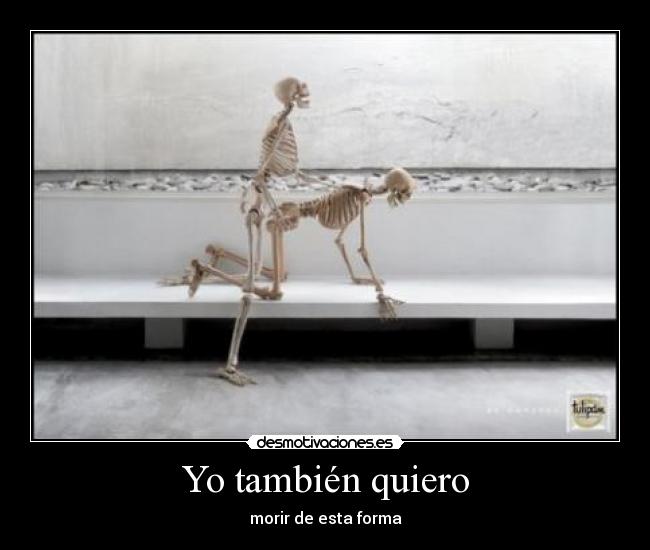 Yo también quiero - morir de esta forma
