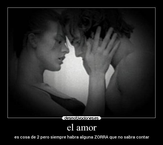 el amor - es cosa de 2 pero siempre habra alguna ZORRA que no sabra contar