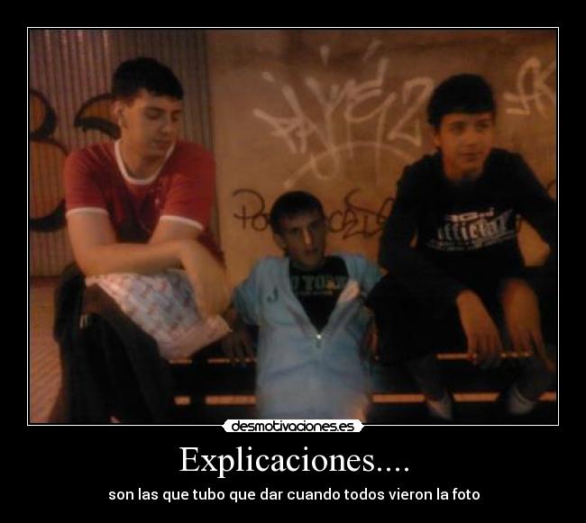 Explicaciones.... - son las que tubo que dar cuando todos vieron la foto