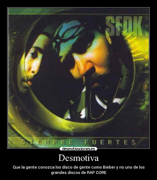 Desmotiva - Que la gente conozca los disco de gente como Bieber y no uno de los
grandes discos de RAP CORE