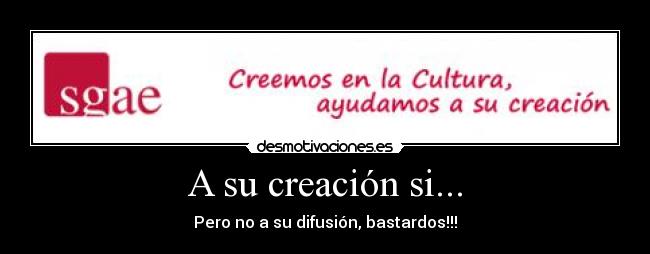A su creación si... - Pero no a su difusión, bastardos!!!