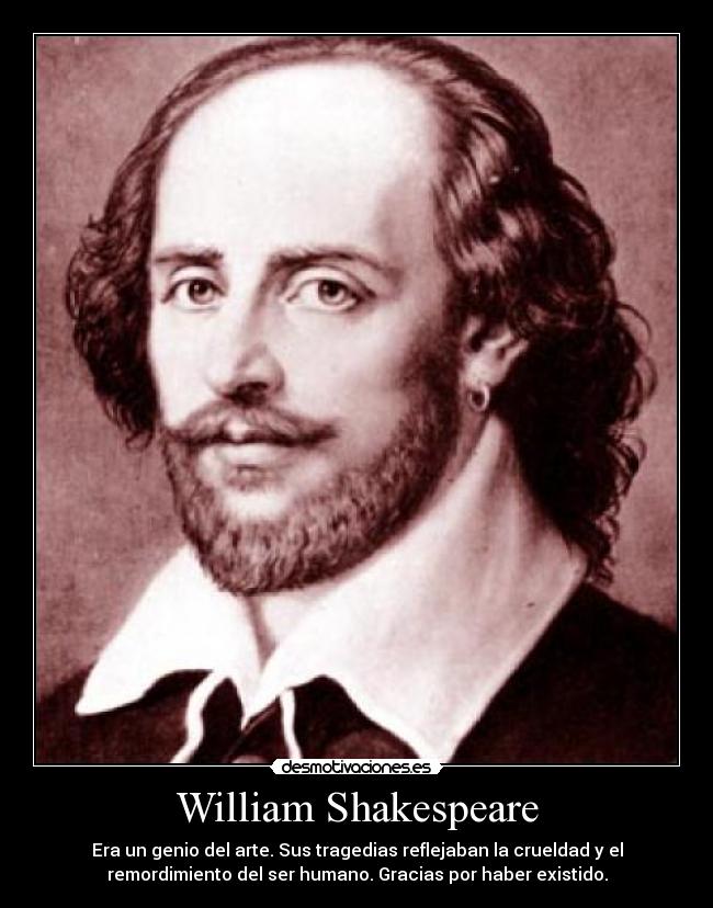 William Shakespeare - Era un genio del arte. Sus tragedias reflejaban la crueldad y el
remordimiento del ser humano. Gracias por haber existido.