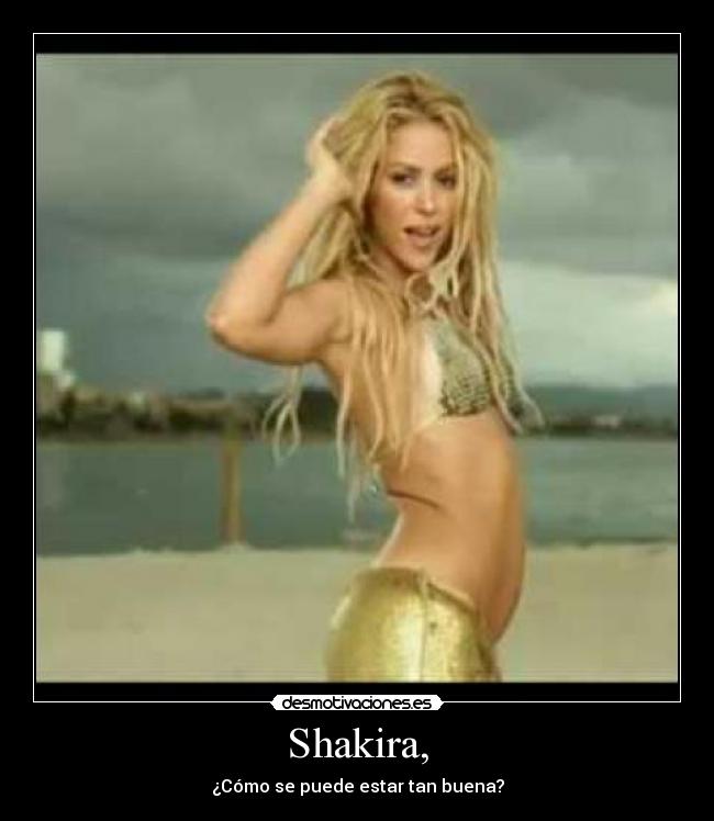 Shakira, - ¿Cómo se puede estar tan buena?