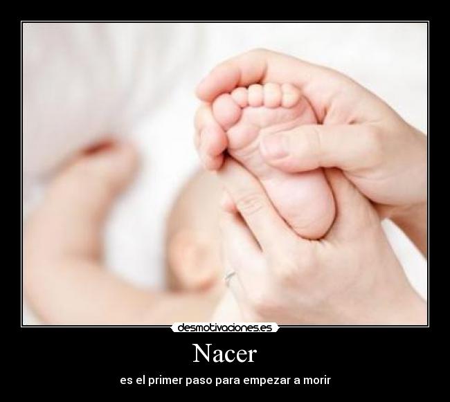 Nacer - es el primer paso para empezar a morir