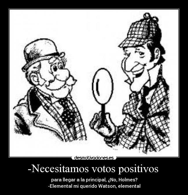 -Necesitamos votos positivos - para llegar a la principal, ¿No, Holmes?
-Elemental mi querido Watson, elemental