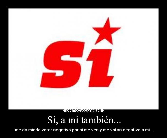 Sí, a mi también... - me da miedo votar negativo por si me ven y me votan negativo a mi...
