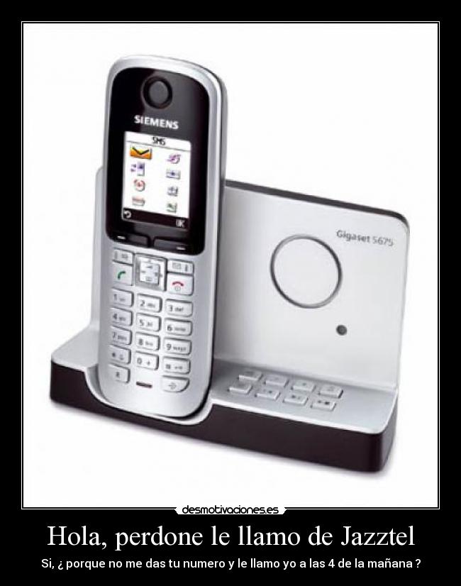 Hola, perdone le llamo de Jazztel - Si, ¿ porque no me das tu numero y le llamo yo a las 4 de la mañana ?