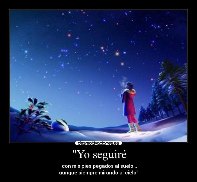Yo seguiré - con mis pies pegados al suelo...
aunque siempre mirando al cielo