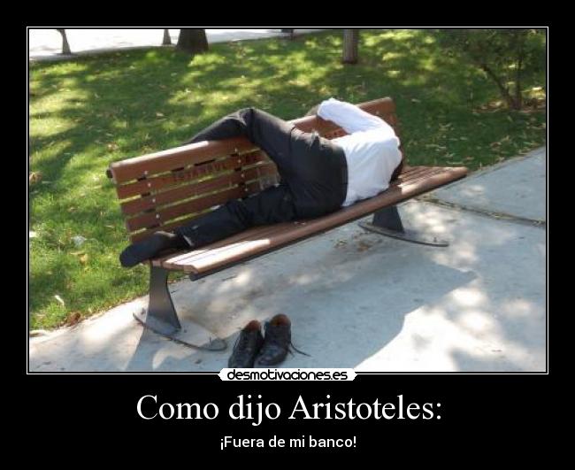 Como dijo Aristoteles: - ¡Fuera de mi banco!