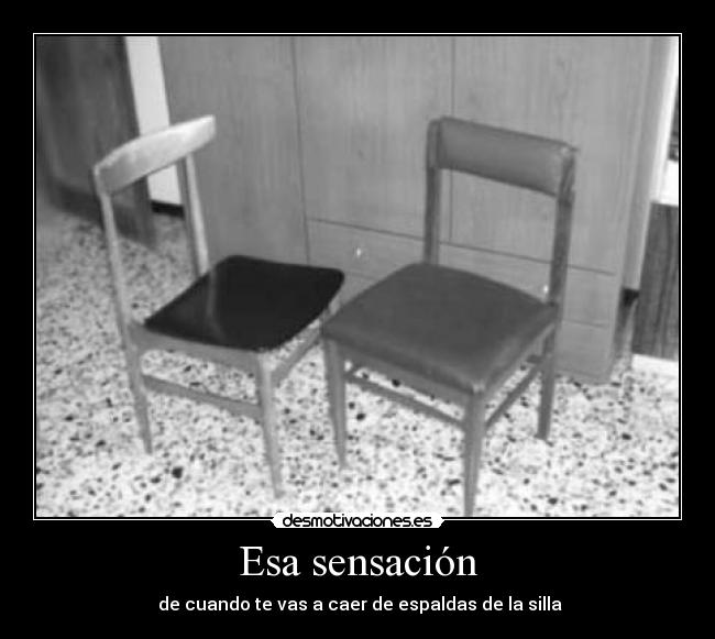 Esa sensación - de cuando te vas a caer de espaldas de la silla