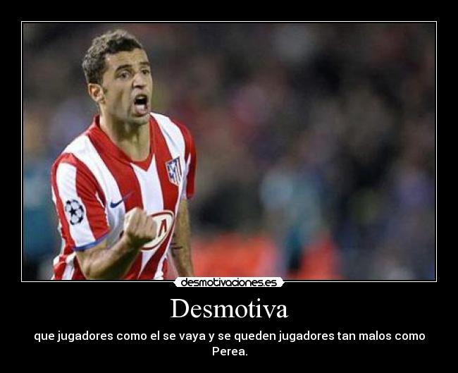 Desmotiva - que jugadores como el se vaya y se queden jugadores tan malos como Perea.