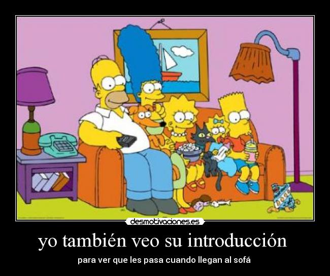 yo también veo su introducción  - para ver que les pasa cuando llegan al sofá 
