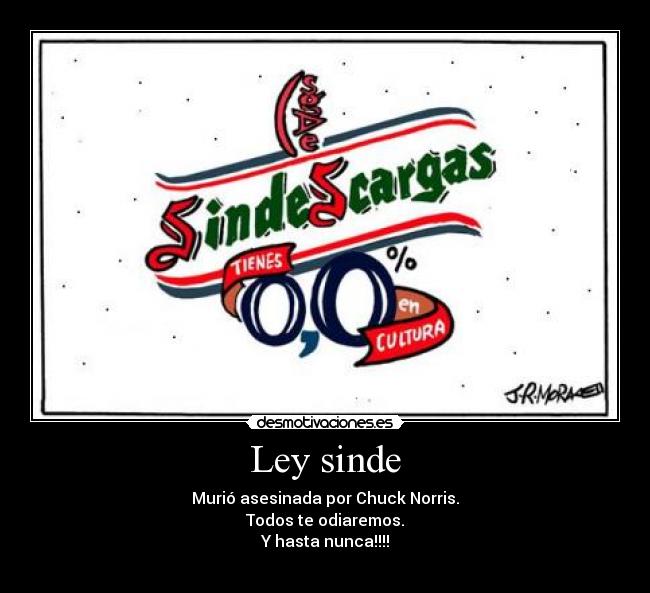 Ley sinde - Murió asesinada por Chuck Norris.
Todos te odiaremos.
Y hasta nunca!!!!