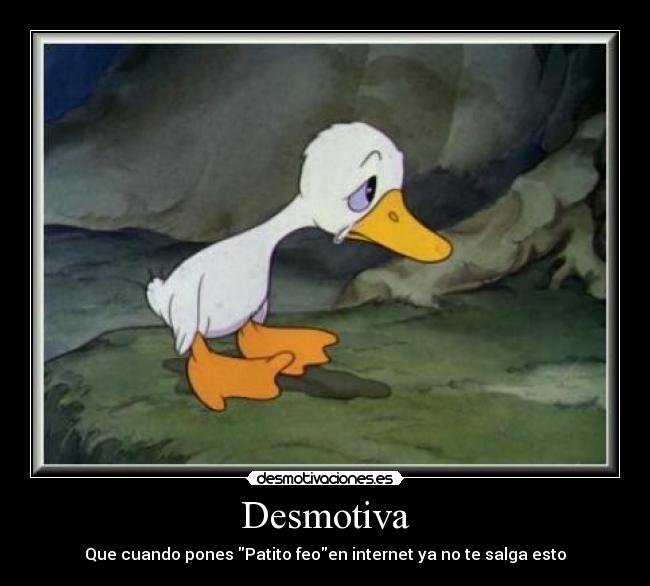 Desmotiva - Que cuando pones Patito feoen internet ya no te salga esto