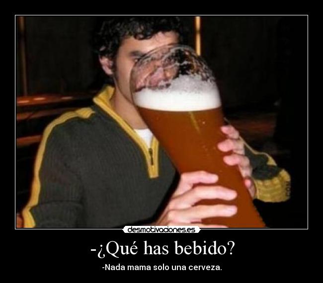 -¿Qué has bebido? - -Nada mama solo una cerveza.