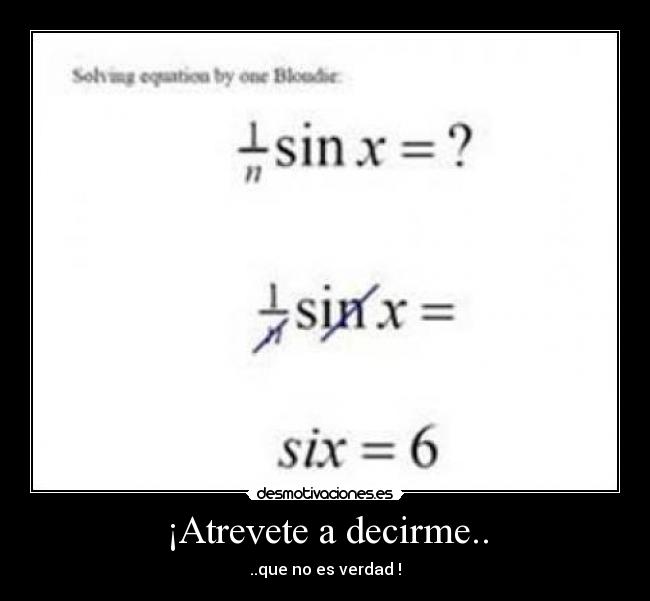 ¡Atrevete a decirme.. -