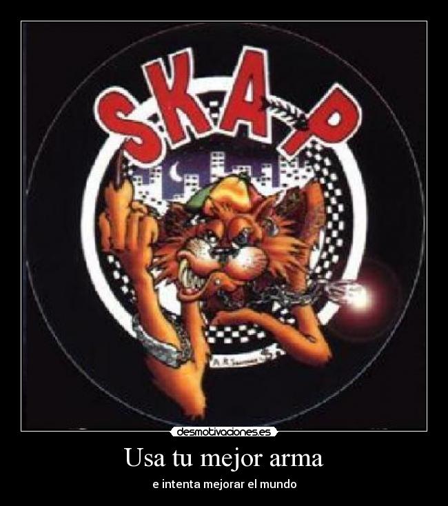 Usa tu mejor arma - e intenta mejorar el mundo