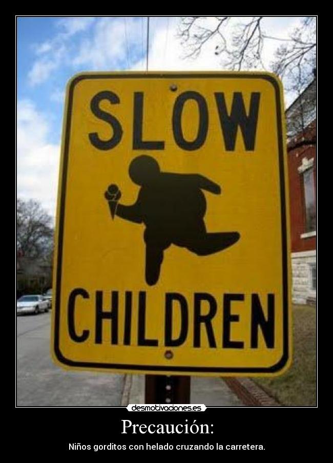 Precaución: - Niños gorditos con helado cruzando la carretera.