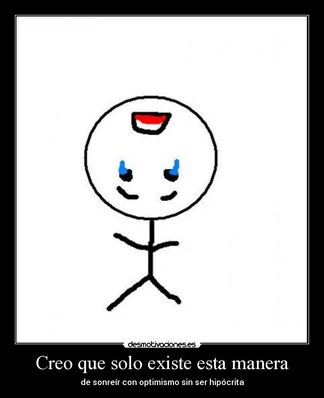Creo que solo existe esta manera - de sonreír con optimismo sin ser hipócrita