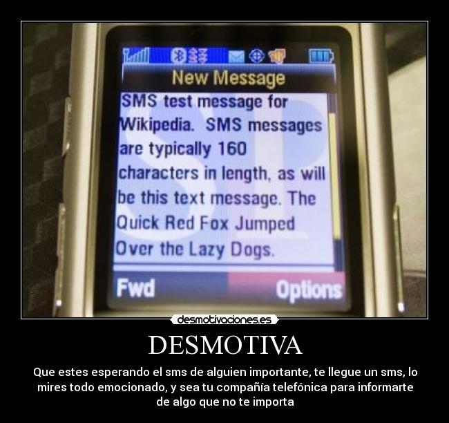 DESMOTIVA - Que estes esperando el sms de alguien importante, te llegue un sms, lo
mires todo emocionado, y sea tu compañía telefónica para informarte
de algo que no te importa
