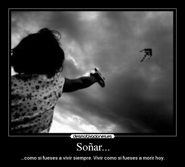 Soñar... - ...como si fueses a vivir siempre. Vivir como si fueses a morir hoy.