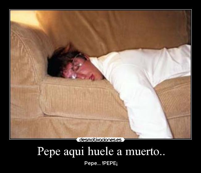 Pepe aqui huele a muerto.. - 
