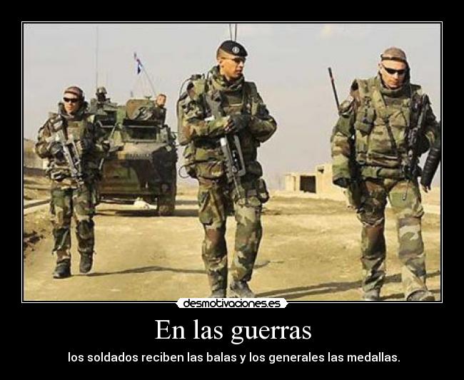 En las guerras - los soldados reciben las balas y los generales las medallas.