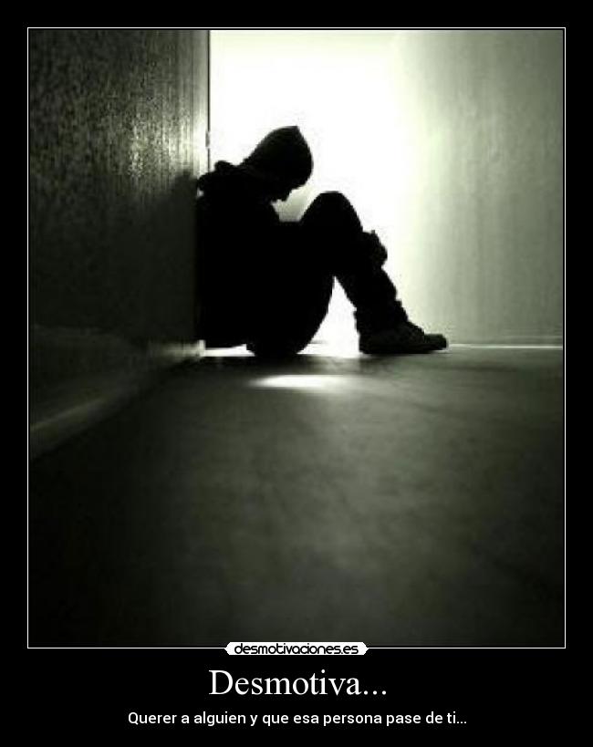 Desmotiva... - Querer a alguien y que esa persona pase de ti...