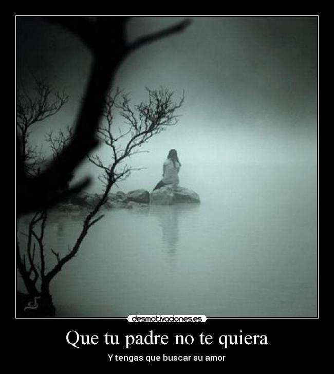 Que tu padre no te quiera - Y tengas que buscar su amor