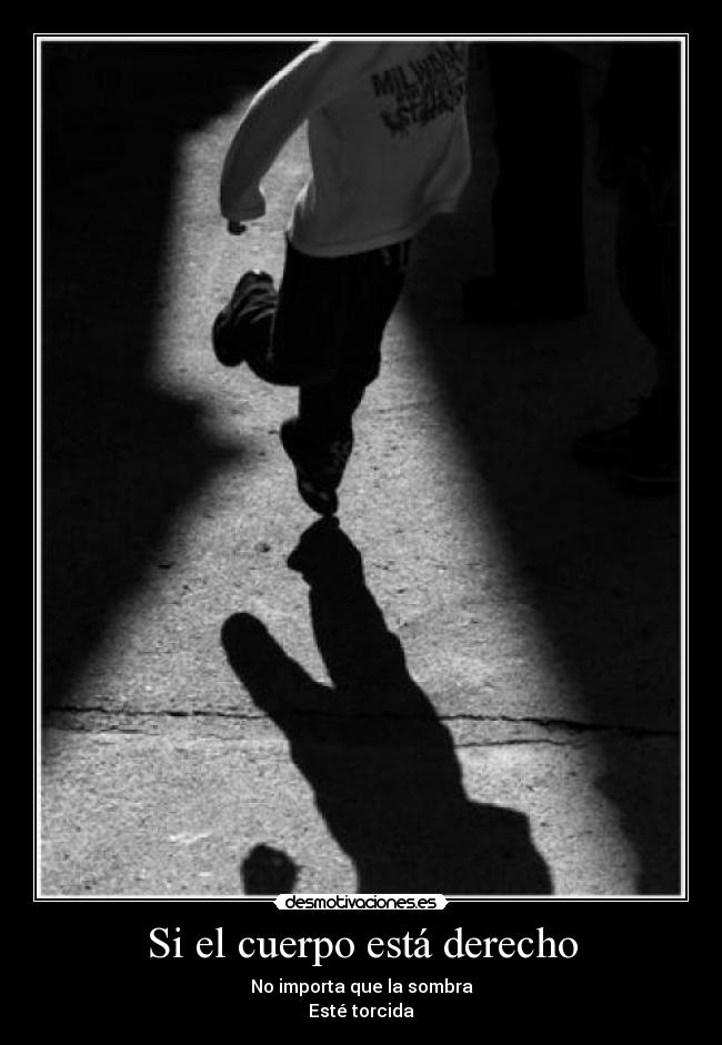 Si el cuerpo está derecho - No importa que la sombra
Esté torcida