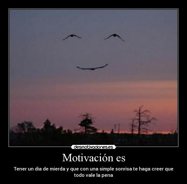 Motivación es - Tener un dia de mierda y que con una simple sonrisa te haga creer que
todo vale la pena